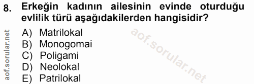 8. soru: Erkeğin kadının ailesinin evinde oturduğu evlilik türü aşağıdakilerden hangisidir? A) Matrilokal B) Monogomai C) Poli…