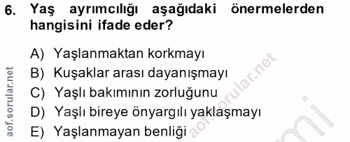 6. soru: Yaş ayrımcılığı aşağıdaki önermelerden hangisini ifade eder? A) Yaşlanmaktan korkmayı ir. net B) Kuşaklar arası dayan…