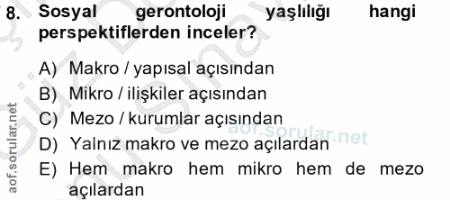 8. soru: Sosyal gerontoloji yaşlılığı hangi perspektiflerden inceler? A) Makro / yapısal açısından B) Mikro / ilişkiler açısın…