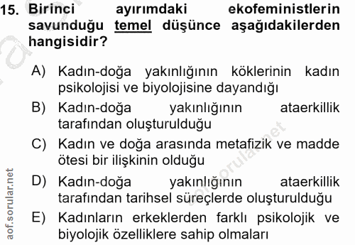 15. soru: Birinci ayırımdaki ekofeministlerin savunduğu temel düşünce aşağıdakilerden hangisidir? A) Kadın-doğa yakınlığının kö…