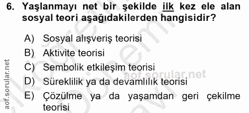 6. soru: Yaşlanmayı net bir şekilde ilk kez ele alan sosyal teori aşağıdakilerden hangisidir? A) Sosyal alışveriş teorisi B) A…