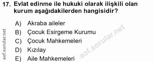 17. soru: Evlat edinme ile hukuki olarak ilişkili olan kurum aşağıdakilerden hangisidir? A) Akraba aileler lar.net B) Çocuk Esi…