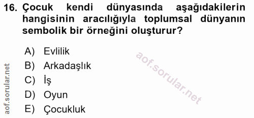 16. soru: Çocuk kendi dünyasında aşağıdakilerin hangisinin aracılığıyla toplumsal dünyanın sembolik bir örneğini oluşturur? A)…
