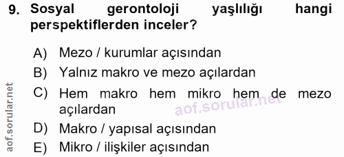 9. soru: Sosyal gerontoloji yaşlılığı hangi perspektiflerden inceler? A) Mezo / kurumlar açısından B) Yalnız makro ve mezo açı…