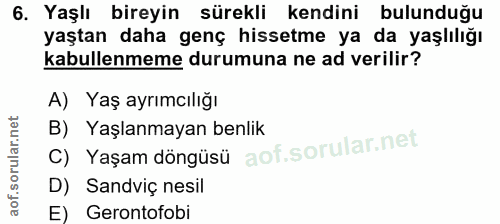 6. soru: Yaşlı bireyin sürekli kendini bulunduğu yaştan daha genç hissetme ya da yaşlılığı kabullenmeme durumuna ne ad verilir…