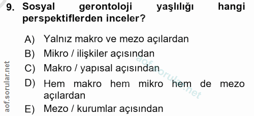 9. soru: Sosyal gerontoloji yaşlılığı hangi perspektiflerden inceler? A) Yalnız makro ve mezo açılardan B) Mikro / ilişkiler a…