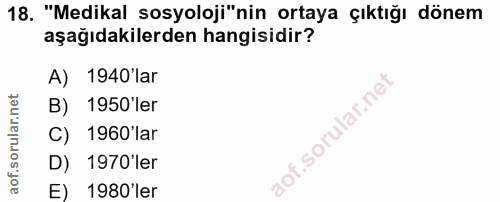 18. soru: "Medikal sosyoloji"nin ortaya çıktığı dönem aşağıdakilerden hangisidir? A) 1940 lar B) 1950'ler C) 1960'lar D) 1970'l…