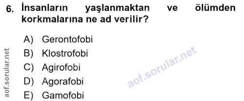 6. soru: Insanların yaşlanmaktan ve ölümden korkmalarına ne ad verilir? A) Gerontofobi orular.net B) Klostrofobi C) Agirofobi…