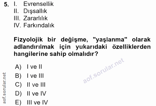 5. soru: Evrensellik II. Dışsallık III. Zararlılık IV. Farkındalık Fizyolojik bir değişme, "yaşlanma" olarak adlandırılmak içi…
