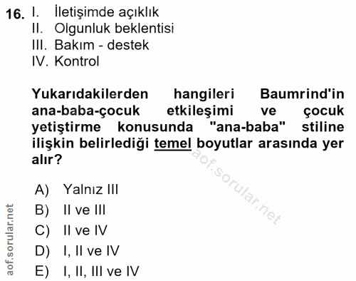 16. soru: 1. İletişimde açıklık II. Olgunluk beklentisi III. Bakım - destek IV. Kontrol Yukarıdakilerden hangileri Baumrind'in…