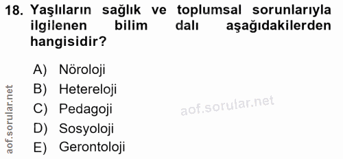 18. soru: Yaşlıların sağlık ve toplumsal sorunlarıyla ilgilenen bilim dalı aşağıdakilerden hangisidir? A) Nöroloji B) Hetereloj…