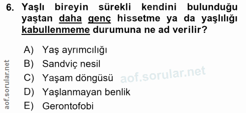 6. soru: Yaşlı bireyin sürekli kendini bulunduğu yaştan daha genç hissetme ya da yaşlılığı kabullenmeme durumuna ne ad verilir…
