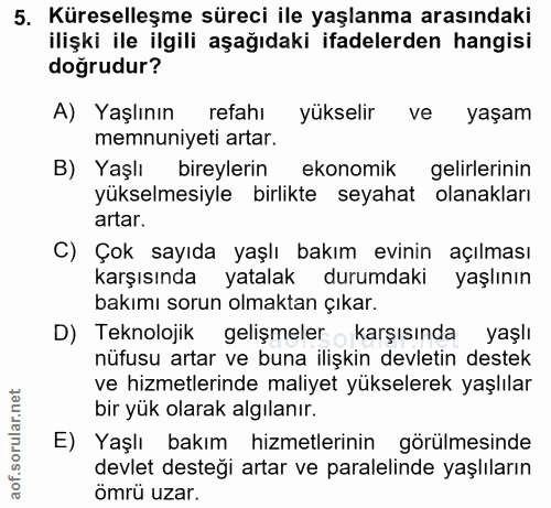 5. soru: Küreselleşme süreci ile yaşlanma arasındaki ilişki ile ilgili aşağıdaki ifadelerden hangisi doğrudur? A) Yaşlının ref…