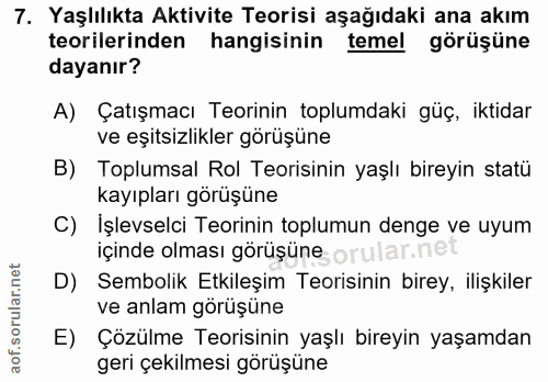 7. soru: Yaşlılıkta Aktivite Teorisi aşağıdaki ana akım teorilerinden hangisinin temel görüşüne dayanır? A) Çatışmacı Teorinin…