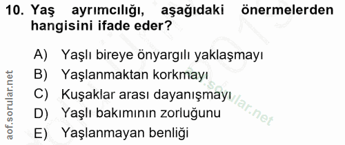 10. soru: Yaş ayrımcılığı, aşağıdaki önermelerden hangisini ifade eder? A) Yaşlı bireye önyargılı yaklaşmayı B) Yaşlanmaktan ko…