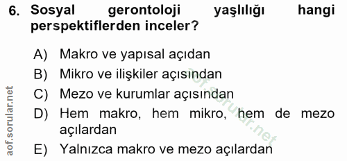 6. soru: Sosyal gerontoloji yaşlılığı hangi perspektiflerden inceler? A) Makro ve yapısal açıdan B) Mikro ve ilişkiler açısınd…