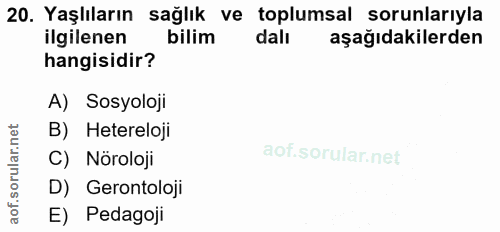 20. soru: Yaşlıların sağlık ve toplumsal sorunlarıyla ilgilenen bilim dalı aşağıdakilerden hangisidir? A) Sosyoloji B) Heterelo…