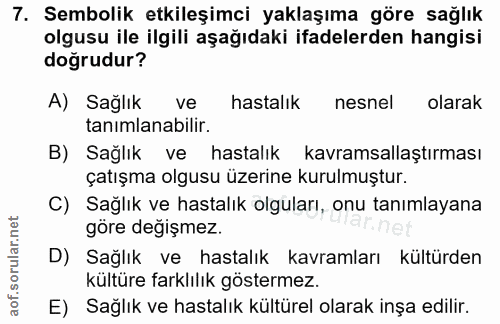 7. soru: Sembolik etkileşimci yaklaşıma göre sağlık olgusu ile ilgili aşağıdaki ifadelerden hangisi doğrudur? A) Sağlık ve has…