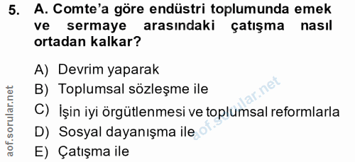 5. soru: A. Comte'a göre endüstri toplumunda emek ve sermaye arasındaki çatışma nasil ortadan kalkar? A) Devrim yaparak B) Top…