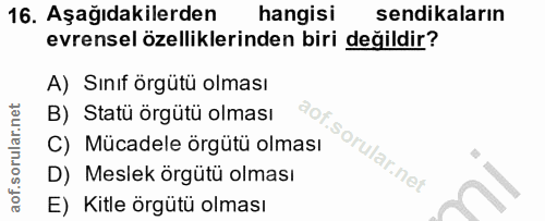 16. soru: Aşağıdakilerden hangisi sendikaların evrensel özelliklerinden biri değildir? A) Sınıf örgütü olması B) Statü örgütü o…