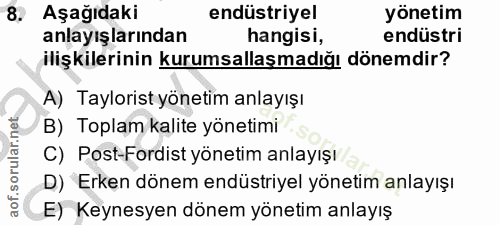 8. soru: Aşağıdaki endüstriyel yönetim anlayışlarından hangisi, endüstri ilişkilerinin kurumsallaşmadığı dönemdir? A) Tayloris…