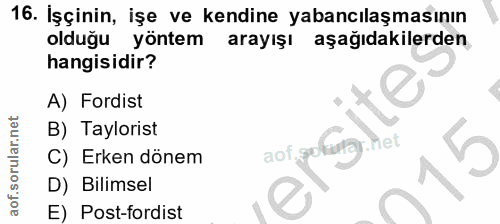 16. soru: İşçinin, işe ve kendine yabancılaşmasının olduğu yöntem arayışı aşağıdakilerden hangisidir? A) Fordist B) Taylorist a…