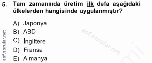 5. soru: Tam zamanında üretim ilk defa aşağıdaki ülkelerden hangisinde uygulanmıştır? A) Japonya B) ABD C) Ingiltere So D) Fra…
