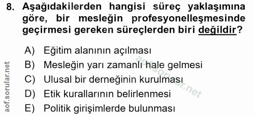 8. soru: Aşağıdakilerden hangisi süreç yaklaşımına göre, bir mesleğin profesyonelleşmesinde geçirmesi gereken süreçlerden biri…