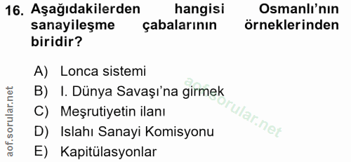 16. soru: Aşağıdakilerden hangisi Osmanlı'nın sanayileşme çabalarının örneklerinden biridir? A) Lonca sistemi B) I. Dünya Savaş…