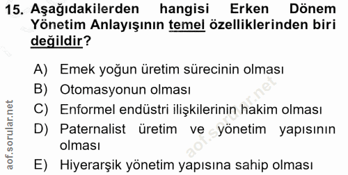 15. soru: Aşağıdakilerden | hangisi Erken Dönem Yönetim Anlayışının temel özelliklerinden biri değildir? A) Emek yoğun üretim s…