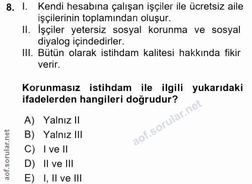 8. soru: I. Kendi hesabına çalışan işçiler ile ücretsiz aile işçilerinin toplamından oluşur. Il. Işçiler yetersiz sosyal korun…