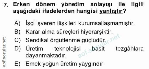7. soru: Erken dönem yönetim anlayışı ile ilgili aşağıdaki ifadelerden hangisi yanlıştır? A) Işçi işveren ilişkileri kurumsall…