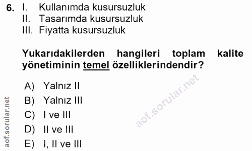 6. soru: I. Kullanımda kusursuzluk II. Tasarımda kusursuzluk III. Fiyatta kusursuzluk Yukarıdakilerden hangileri toplam kalite…