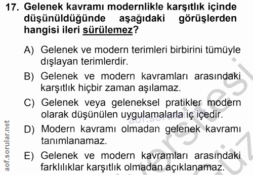 17. soru: Gelenek kavramı modernlikle karşıtlık içinde düşünüldüğünde aşağıdaki görüşlerden hangisi ileri sürülemez? A) Gelenek…