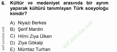 6. soru: Kültür ve medeniyet arasında bir ayrım yaparak kültürü tanımlayan Türk sosyoloğu kimdir? A) Niyazi Berkes B) Şerif Ma…