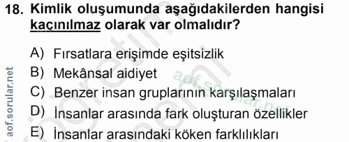 18. soru: Kimlik oluşumunda aşağıdakilerden hangisi kaçınılmaz olarak var olmalıdır? A) Fırsatlara erişimde eşitsizlik B) Mekân…