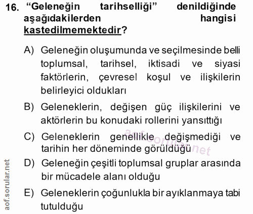 16. soru: "Geleneğin tarihselliği" denildiğinde aşağıdakilerden hangisi kastedilmemektedir? A) Geleneğin oluşumunda ve seçilmes…