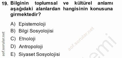 19. soru: Bilginin toplumsal ve kültürel anlamı aşağıdaki alanlardan hangisinin konusuna girmektedir? A) Epistemoloji B) Bilgi…