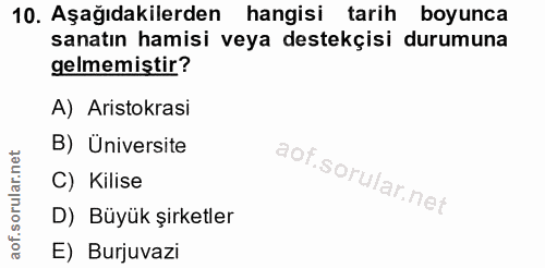 10. soru: Aşağıdakilerden hangisi tarih boyunca sanatın hamisi veya destekçisi durumuna gelmemistir? A) Aristokrasi B) Üniversi…