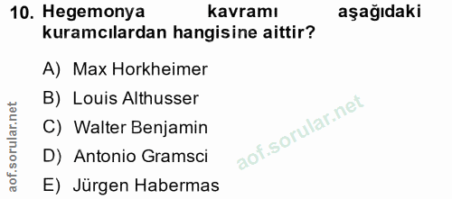 10. soru: Hegemonya kavramı aşağıdaki kuramcılardan hangisine aittir? A) Max Horkheimer B) Louis Althusser C) Walter Benjamin D…