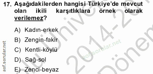 17. soru: Aşağıdakilerden hangisi Türkiye'de mevcut olan ikili karşıtlıklara örnek olarak verilemez? A) Kadın-erkek B) Zengin-f…