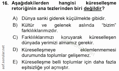 16. soru: Aşağıdakilerden hangisi küreselleşme retoriğinin ana tezlerinden biri değildir? A) Dünya sanki giderek küçülmekte gib…