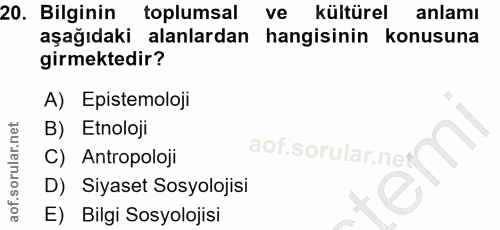 20. soru: Bilginin toplumsal ve kültürel anlamı aşağıdaki alanlardan hangisinin konusuna girmektedir? A) Epistemoloji B) Etnolo…