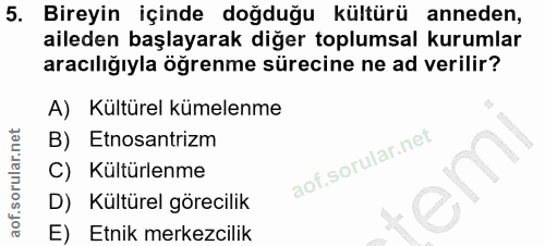 5. soru: Bireyin içinde doğduğu kültürü anneden, aileden başlayarak diğer toplumsal kurumlar aracılığıyla öğrenme sürecine ne…