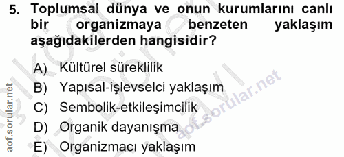 5. soru: Toplumsal dünya ve onun kurumlarını canlı bir organizmaya benzeten yaklaşım aşağıdakilerden hangisidir? A) Kültürel s…