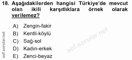 18. soru: Aşağıdakilerden hangisi Türkiye'de mevcut olan ikili karşıtlıklara örnek olarak verilemez? A) Zengin-fakir B) Kentli-…