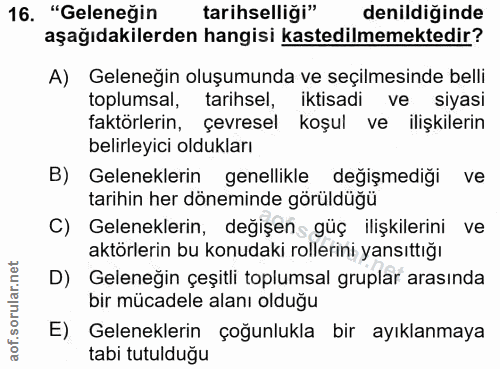 16. soru: "Geleneğin tarihselliği" denildiğinde aşağıdakilerden hangisi kastedilmemektedir? A) Geleneğin oluşumunda ve seçilmes…
