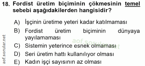 18. soru: Fordist üretim biçiminin çökmesinin temel sebebi aşağıdakilerden hangisidir? A) İşçinin üretime yeteri kadar katılmam…