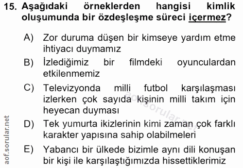15. soru: Aşağıdaki örneklerden hangisi kimlik oluşumunda bir özdeşleşme süreci içermez? A) Zor duruma düşen bir kimseye yardım…
