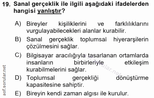 19. soru: Sanal gerçeklik ile ilgili aşağıdaki ifadelerden hangisi yanlıştır? A) Bireyler kişiliklerini ve farklılıklarını vurg…